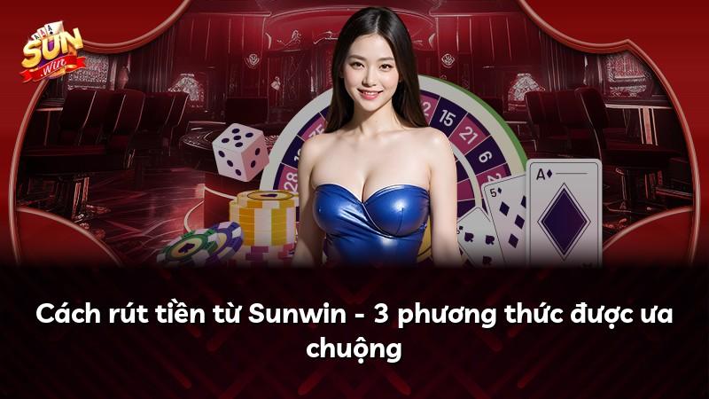 Cách rút tiền từ Sunwin - 3 phương thức được ưa chuộng
