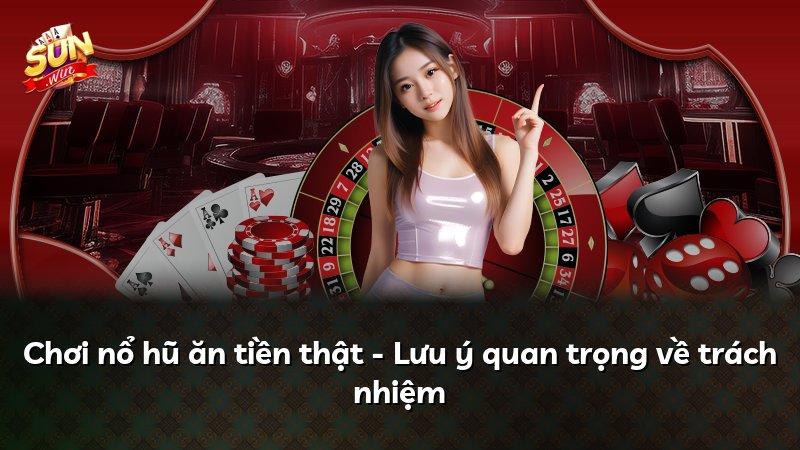 Chơi nổ hũ ăn tiền thật - Lưu ý quan trọng về trách nhiệm