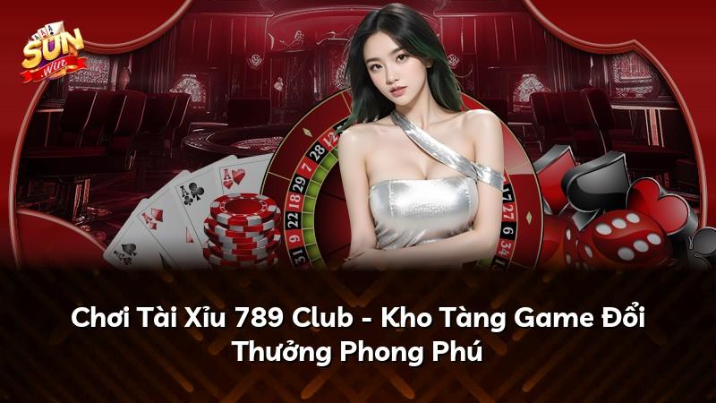 Chơi Tài Xỉu 789 Club - Kho Tàng Game Đổi Thưởng Phong Phú