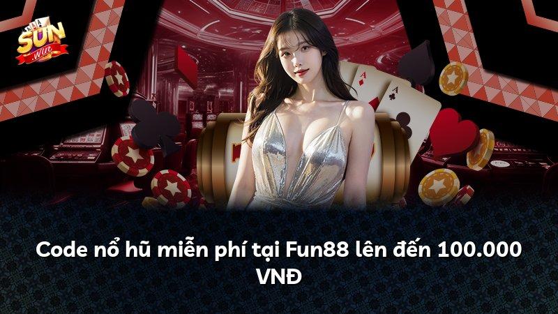 Code nổ hũ miễn phí tại Fun88 lên đến 100.000 VNĐ