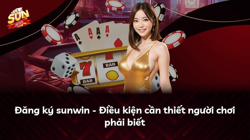 Đăng ký sunwin - Điều kiện cần thiết người chơi phải biết