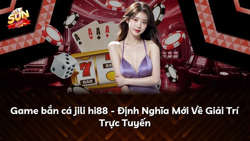 Game bắn cá jili hi88 - Định Nghĩa Mới Về Giải Trí Trực Tuyến