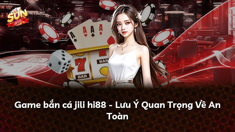 Game bắn cá jili hi88 - Lưu Ý Quan Trọng Về An Toàn