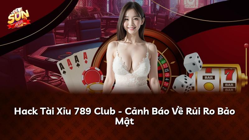 Hack Tài Xỉu 789 Club - Cảnh Báo Về Rủi Ro Bảo Mật