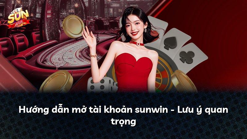 Hướng dẫn mở tài khoản sunwin - Lưu ý quan trọng