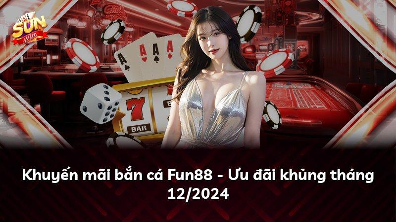 Khuyến mãi bắn cá Fun88 - Ưu đãi khủng tháng 12/2024