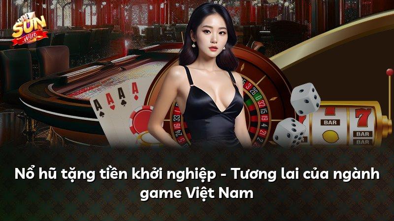 Nổ hũ tặng tiền khởi nghiệp - Tương lai của ngành game Việt Nam