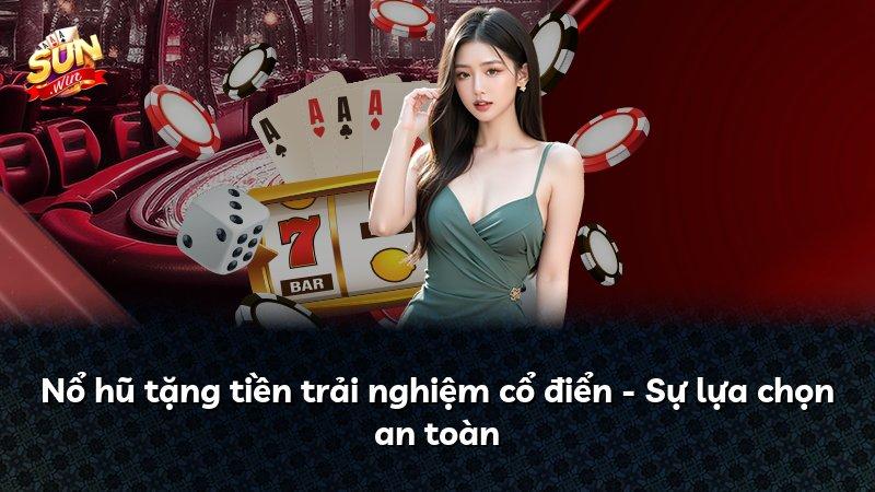 Nổ hũ tặng tiền trải nghiệm cổ điển - Sự lựa chọn an toàn
