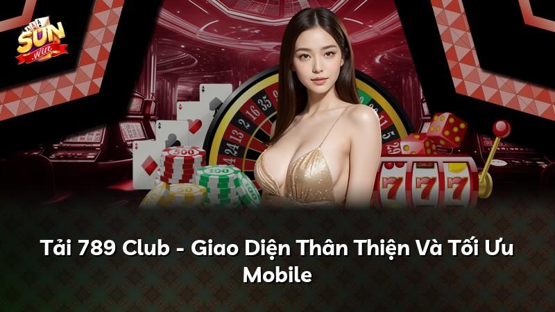 Tải 789 Club - Giao Diện Thân Thiện Và Tối Ưu Mobile