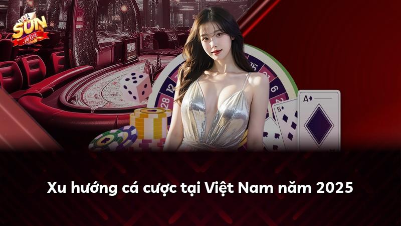 Xu hướng cá cược tại Việt Nam năm 2025